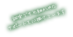 誠実できめ細やかなサポートを心掛けています