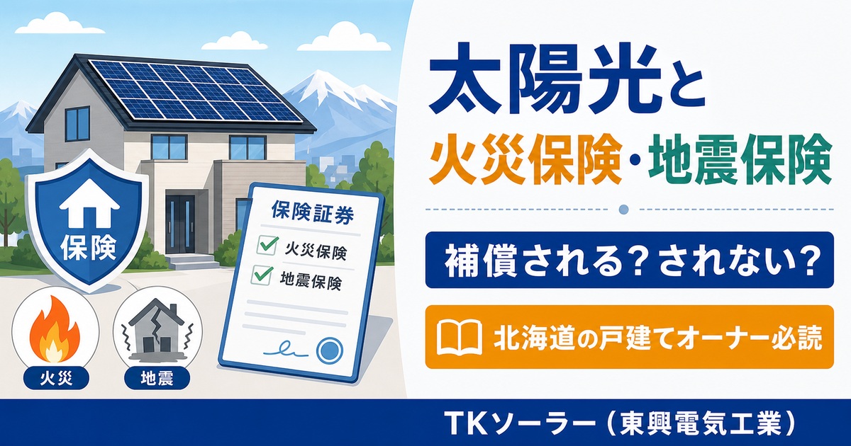 太陽光パネル・蓄電池が火災保険・地震保険でどこまで補償されるかを整理した北海道戸建てオーナー向け記事のアイキャッチ画像。TKソーラー(東興電気工業)が解説。